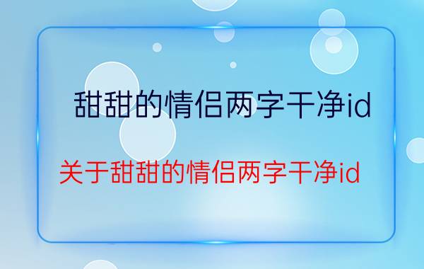 甜甜的情侣两字干净id 关于甜甜的情侣两字干净id